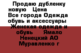 Продаю дубленку новую › Цена ­ 33 000 - Все города Одежда, обувь и аксессуары » Женская одежда и обувь   . Ямало-Ненецкий АО,Муравленко г.